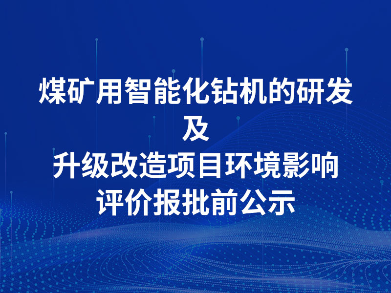 Environmental Impact Assessment Approval Pre-submission Public Announcement for the R&D and Upgrading Project of Intelligent Drilling Rigs for Coal Mines by Shandong Xiangde Electromechanical Co., Ltd.