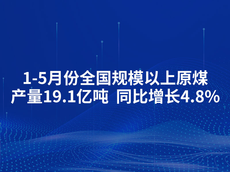 From January to May, China's raw coal output from enterprises above the designated size reached 1.91 billion tons, marking a year-on-year increase of 4.8%.